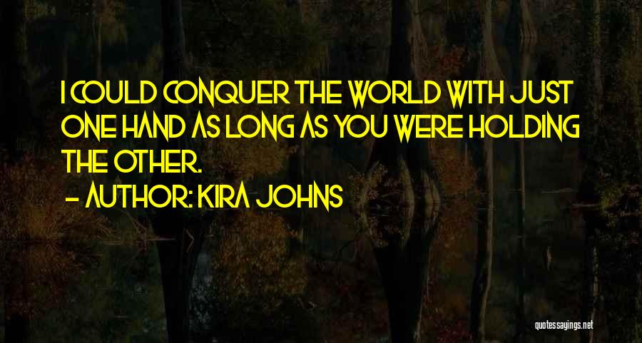 Kira Johns Quotes: I Could Conquer The World With Just One Hand As Long As You Were Holding The Other.