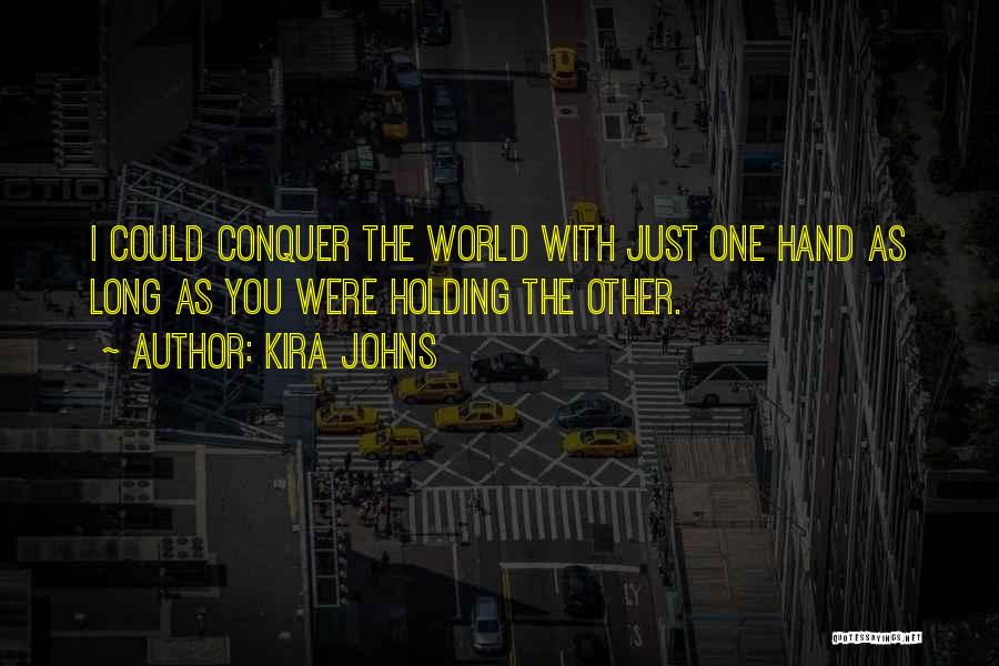 Kira Johns Quotes: I Could Conquer The World With Just One Hand As Long As You Were Holding The Other.