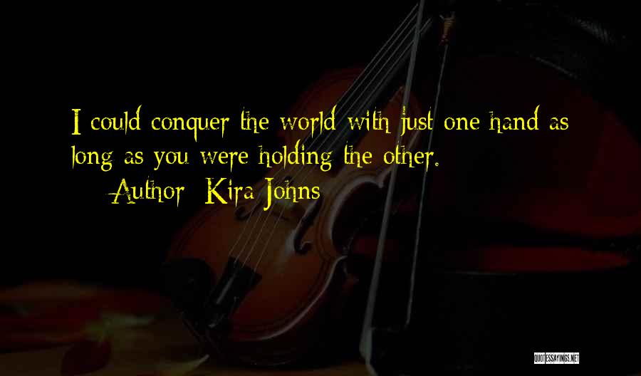 Kira Johns Quotes: I Could Conquer The World With Just One Hand As Long As You Were Holding The Other.