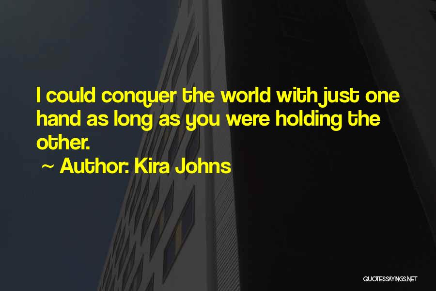 Kira Johns Quotes: I Could Conquer The World With Just One Hand As Long As You Were Holding The Other.