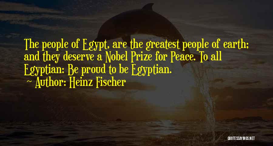 Heinz Fischer Quotes: The People Of Egypt, Are The Greatest People Of Earth; And They Deserve A Nobel Prize For Peace. To All