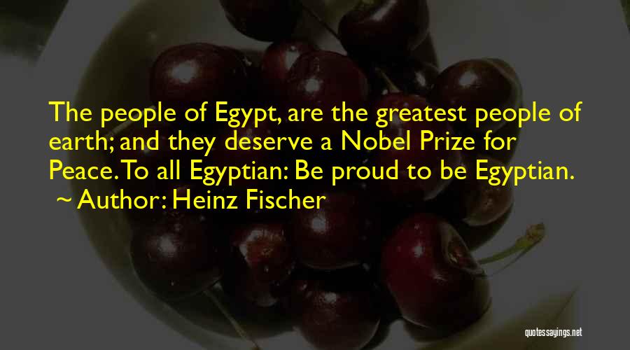 Heinz Fischer Quotes: The People Of Egypt, Are The Greatest People Of Earth; And They Deserve A Nobel Prize For Peace. To All