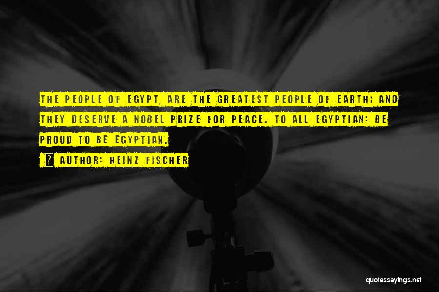 Heinz Fischer Quotes: The People Of Egypt, Are The Greatest People Of Earth; And They Deserve A Nobel Prize For Peace. To All