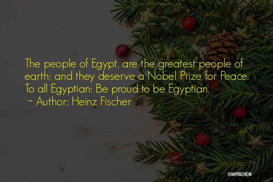 Heinz Fischer Quotes: The People Of Egypt, Are The Greatest People Of Earth; And They Deserve A Nobel Prize For Peace. To All