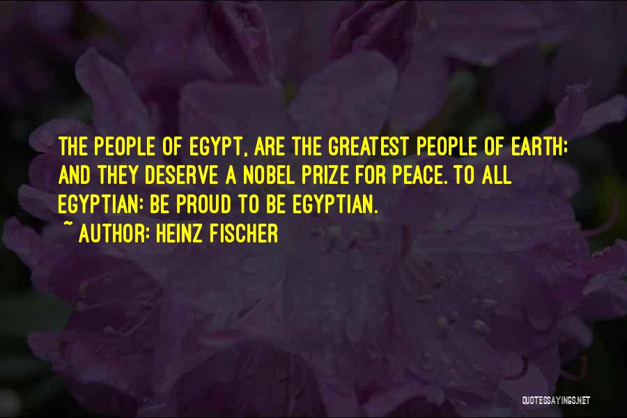 Heinz Fischer Quotes: The People Of Egypt, Are The Greatest People Of Earth; And They Deserve A Nobel Prize For Peace. To All