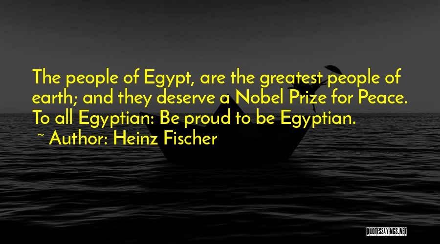 Heinz Fischer Quotes: The People Of Egypt, Are The Greatest People Of Earth; And They Deserve A Nobel Prize For Peace. To All