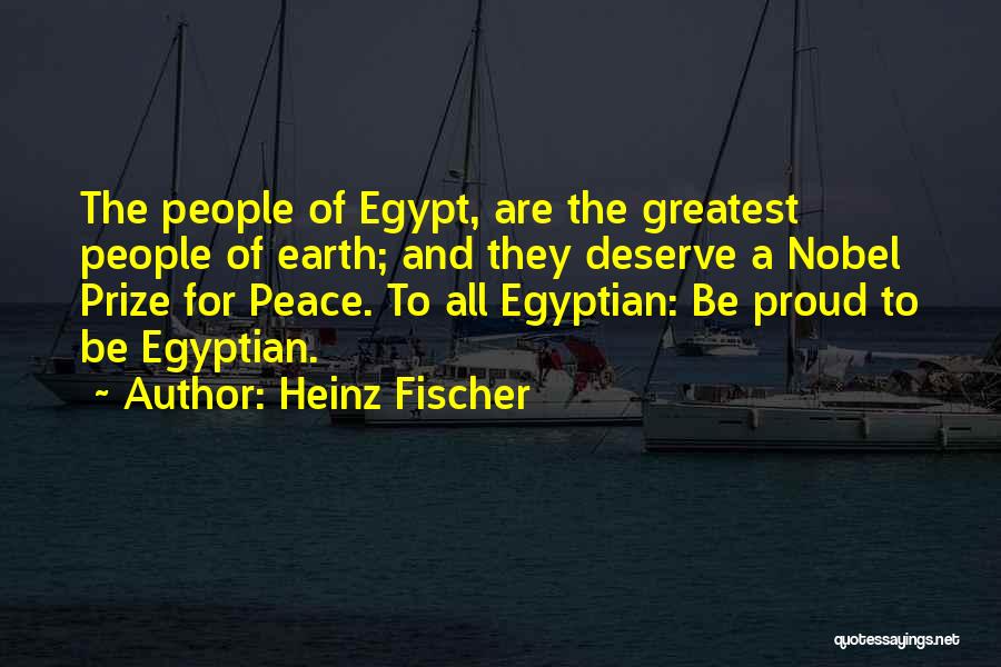Heinz Fischer Quotes: The People Of Egypt, Are The Greatest People Of Earth; And They Deserve A Nobel Prize For Peace. To All