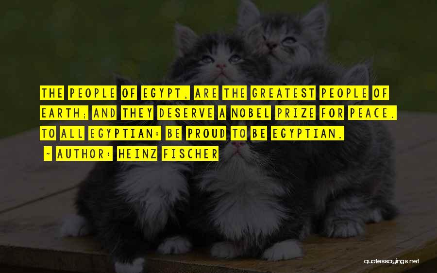 Heinz Fischer Quotes: The People Of Egypt, Are The Greatest People Of Earth; And They Deserve A Nobel Prize For Peace. To All
