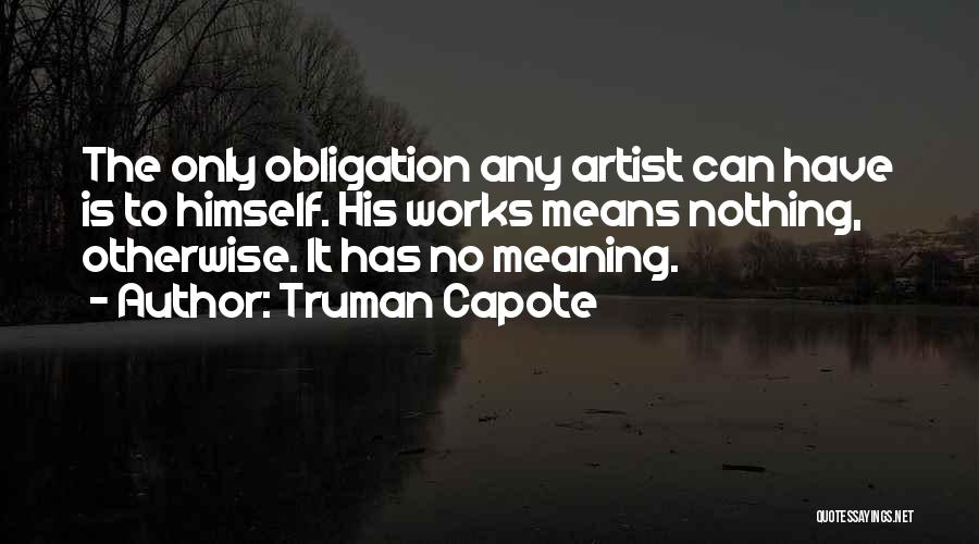 Truman Capote Quotes: The Only Obligation Any Artist Can Have Is To Himself. His Works Means Nothing, Otherwise. It Has No Meaning.