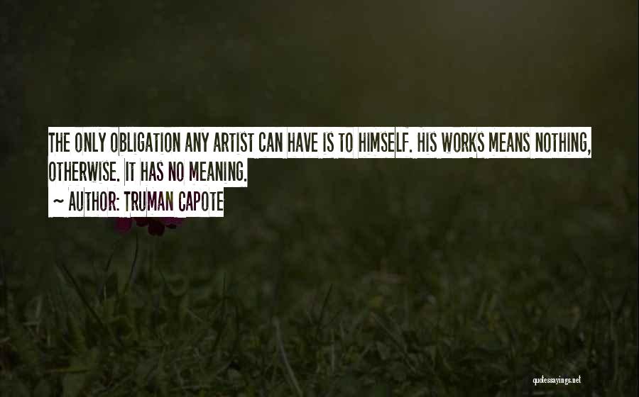 Truman Capote Quotes: The Only Obligation Any Artist Can Have Is To Himself. His Works Means Nothing, Otherwise. It Has No Meaning.
