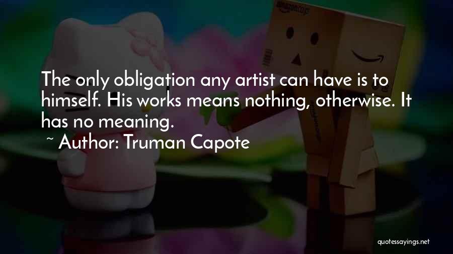 Truman Capote Quotes: The Only Obligation Any Artist Can Have Is To Himself. His Works Means Nothing, Otherwise. It Has No Meaning.