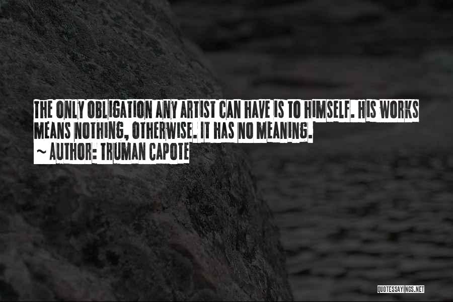 Truman Capote Quotes: The Only Obligation Any Artist Can Have Is To Himself. His Works Means Nothing, Otherwise. It Has No Meaning.