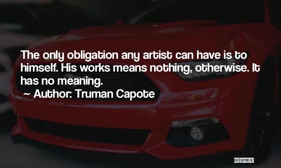 Truman Capote Quotes: The Only Obligation Any Artist Can Have Is To Himself. His Works Means Nothing, Otherwise. It Has No Meaning.