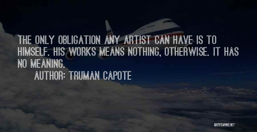 Truman Capote Quotes: The Only Obligation Any Artist Can Have Is To Himself. His Works Means Nothing, Otherwise. It Has No Meaning.