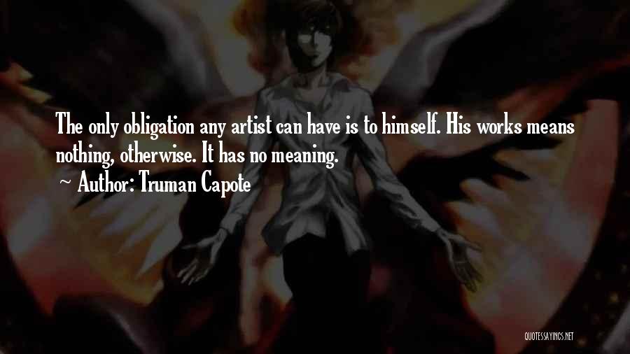 Truman Capote Quotes: The Only Obligation Any Artist Can Have Is To Himself. His Works Means Nothing, Otherwise. It Has No Meaning.