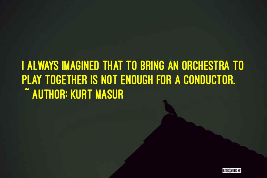 Kurt Masur Quotes: I Always Imagined That To Bring An Orchestra To Play Together Is Not Enough For A Conductor.