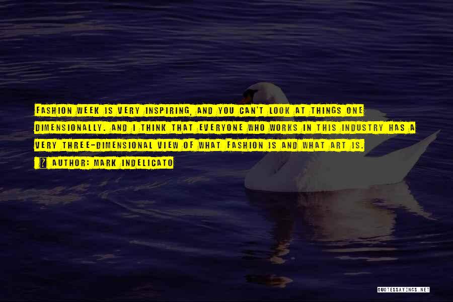 Mark Indelicato Quotes: Fashion Week Is Very Inspiring, And You Can't Look At Things One Dimensionally. And I Think That Everyone Who Works
