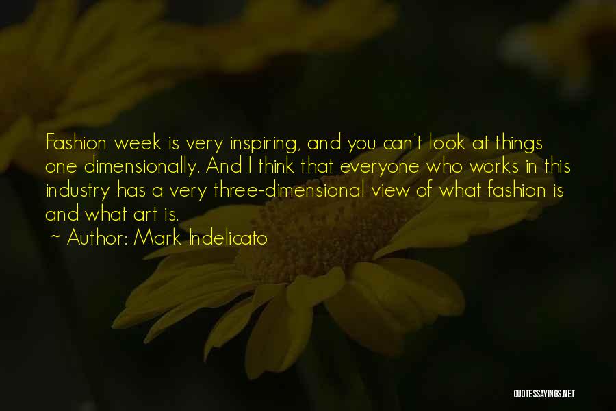 Mark Indelicato Quotes: Fashion Week Is Very Inspiring, And You Can't Look At Things One Dimensionally. And I Think That Everyone Who Works