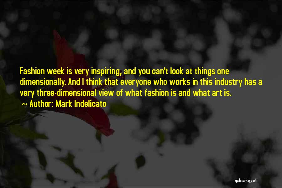 Mark Indelicato Quotes: Fashion Week Is Very Inspiring, And You Can't Look At Things One Dimensionally. And I Think That Everyone Who Works