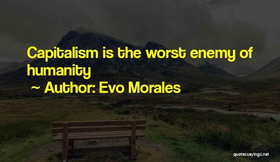 Evo Morales Quotes: Capitalism Is The Worst Enemy Of Humanity