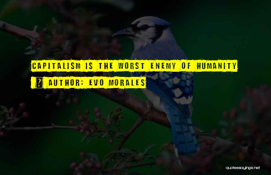 Evo Morales Quotes: Capitalism Is The Worst Enemy Of Humanity