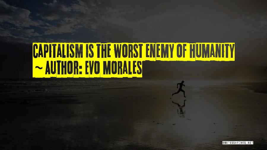 Evo Morales Quotes: Capitalism Is The Worst Enemy Of Humanity
