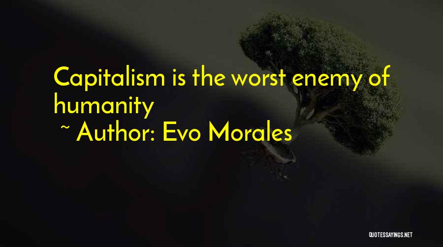 Evo Morales Quotes: Capitalism Is The Worst Enemy Of Humanity
