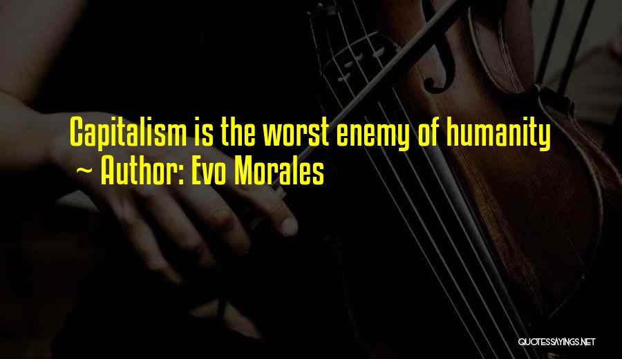 Evo Morales Quotes: Capitalism Is The Worst Enemy Of Humanity
