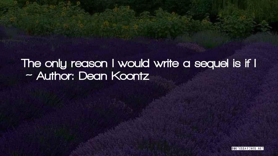 Dean Koontz Quotes: The Only Reason I Would Write A Sequel Is If I Were Struck By An Idea That I Felt To