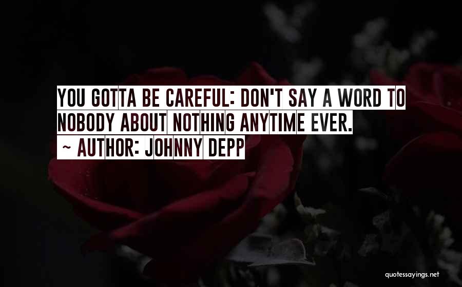 Johnny Depp Quotes: You Gotta Be Careful: Don't Say A Word To Nobody About Nothing Anytime Ever.