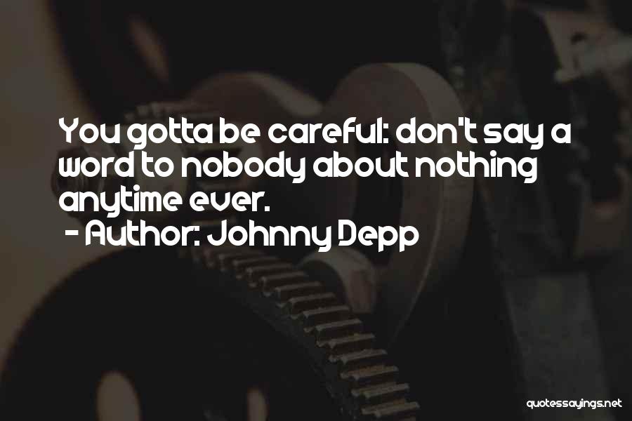 Johnny Depp Quotes: You Gotta Be Careful: Don't Say A Word To Nobody About Nothing Anytime Ever.