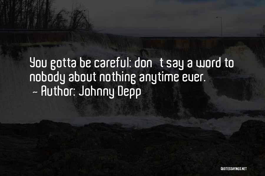 Johnny Depp Quotes: You Gotta Be Careful: Don't Say A Word To Nobody About Nothing Anytime Ever.