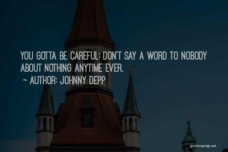 Johnny Depp Quotes: You Gotta Be Careful: Don't Say A Word To Nobody About Nothing Anytime Ever.