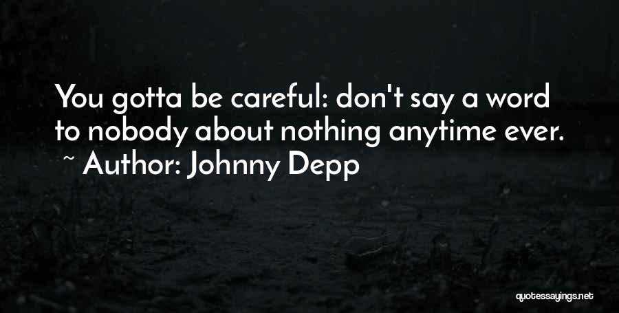 Johnny Depp Quotes: You Gotta Be Careful: Don't Say A Word To Nobody About Nothing Anytime Ever.