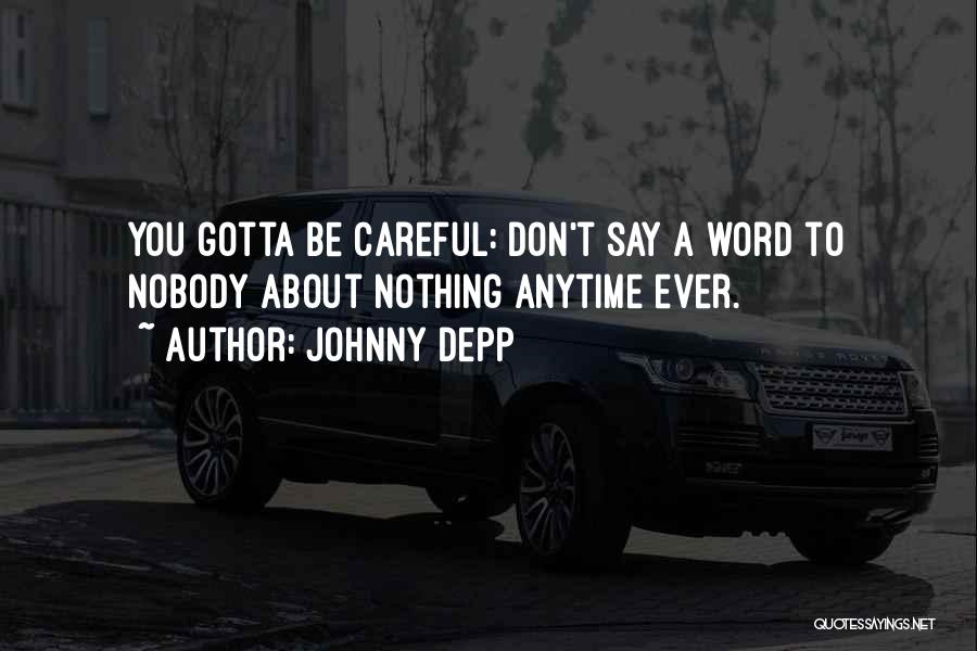 Johnny Depp Quotes: You Gotta Be Careful: Don't Say A Word To Nobody About Nothing Anytime Ever.