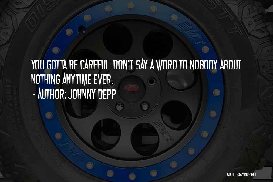 Johnny Depp Quotes: You Gotta Be Careful: Don't Say A Word To Nobody About Nothing Anytime Ever.