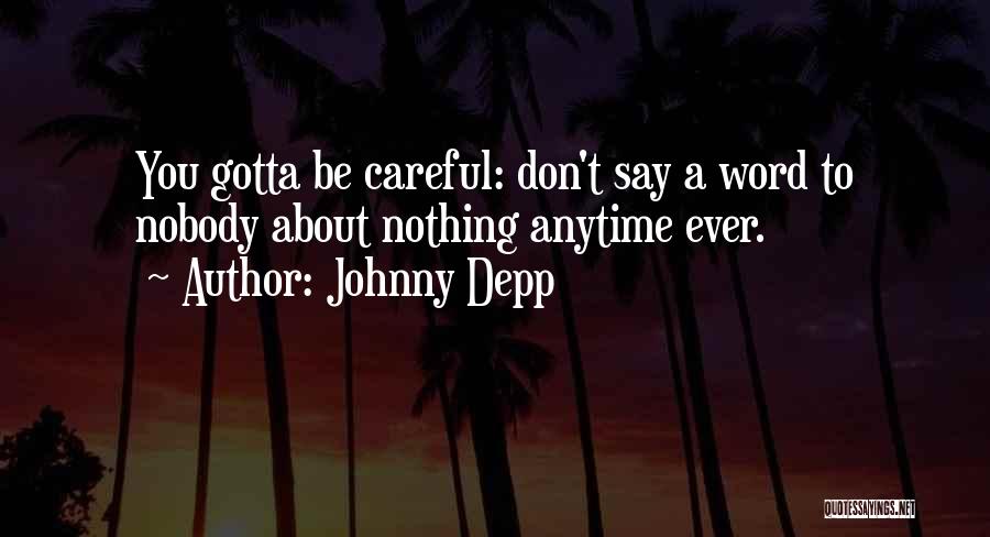 Johnny Depp Quotes: You Gotta Be Careful: Don't Say A Word To Nobody About Nothing Anytime Ever.