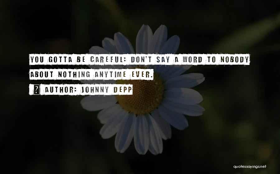 Johnny Depp Quotes: You Gotta Be Careful: Don't Say A Word To Nobody About Nothing Anytime Ever.