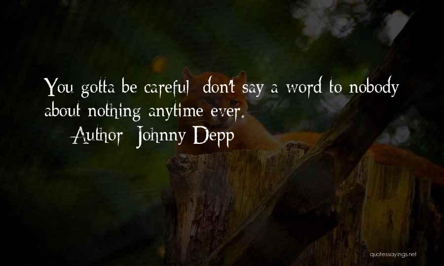 Johnny Depp Quotes: You Gotta Be Careful: Don't Say A Word To Nobody About Nothing Anytime Ever.