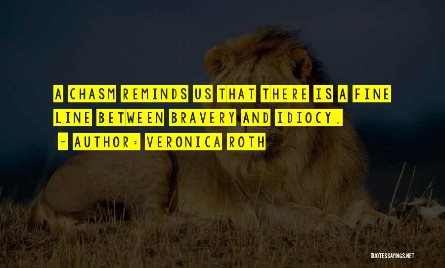 Veronica Roth Quotes: A Chasm Reminds Us That There Is A Fine Line Between Bravery And Idiocy.