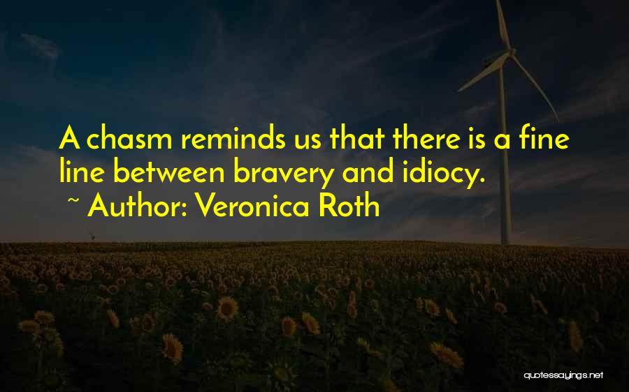 Veronica Roth Quotes: A Chasm Reminds Us That There Is A Fine Line Between Bravery And Idiocy.