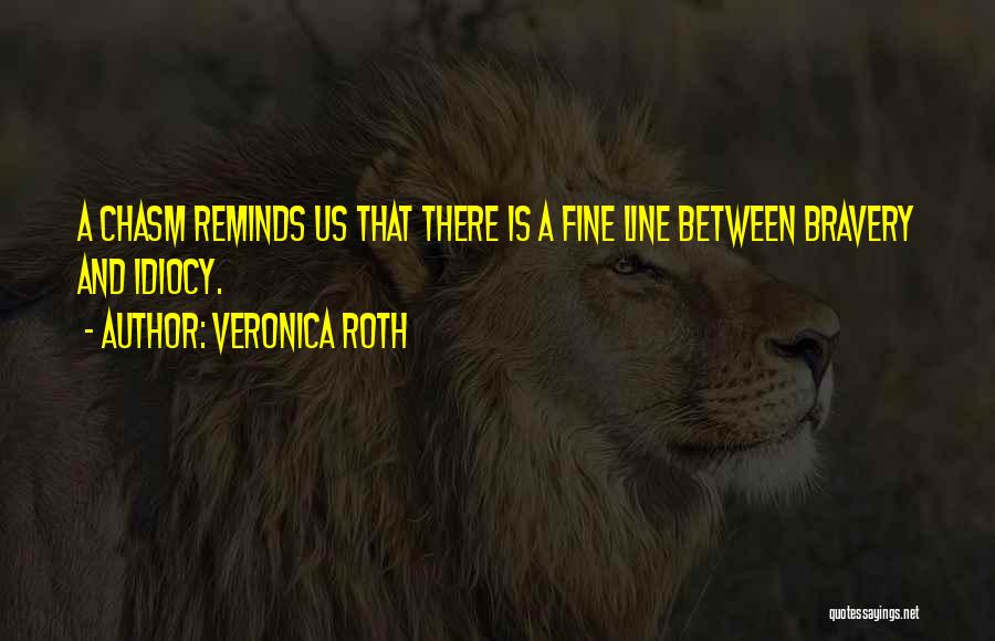 Veronica Roth Quotes: A Chasm Reminds Us That There Is A Fine Line Between Bravery And Idiocy.