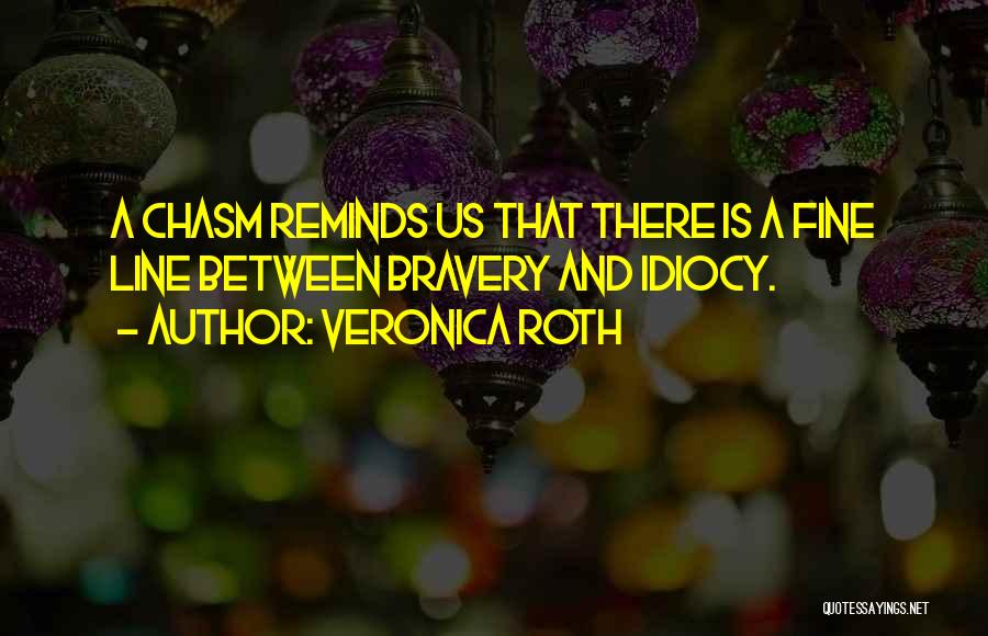 Veronica Roth Quotes: A Chasm Reminds Us That There Is A Fine Line Between Bravery And Idiocy.