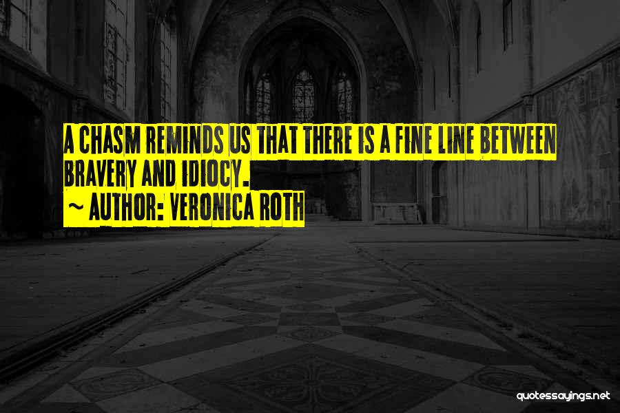 Veronica Roth Quotes: A Chasm Reminds Us That There Is A Fine Line Between Bravery And Idiocy.