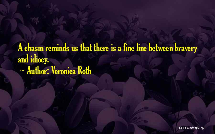 Veronica Roth Quotes: A Chasm Reminds Us That There Is A Fine Line Between Bravery And Idiocy.