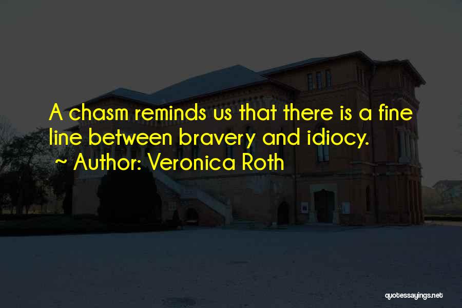 Veronica Roth Quotes: A Chasm Reminds Us That There Is A Fine Line Between Bravery And Idiocy.