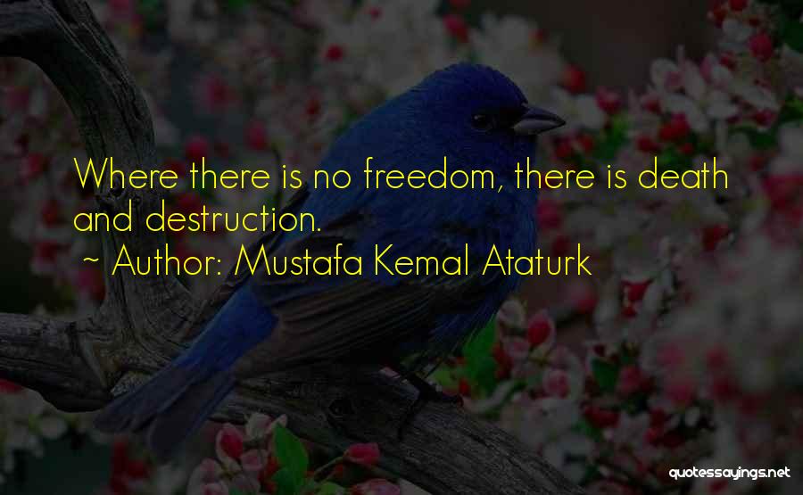 Mustafa Kemal Ataturk Quotes: Where There Is No Freedom, There Is Death And Destruction.