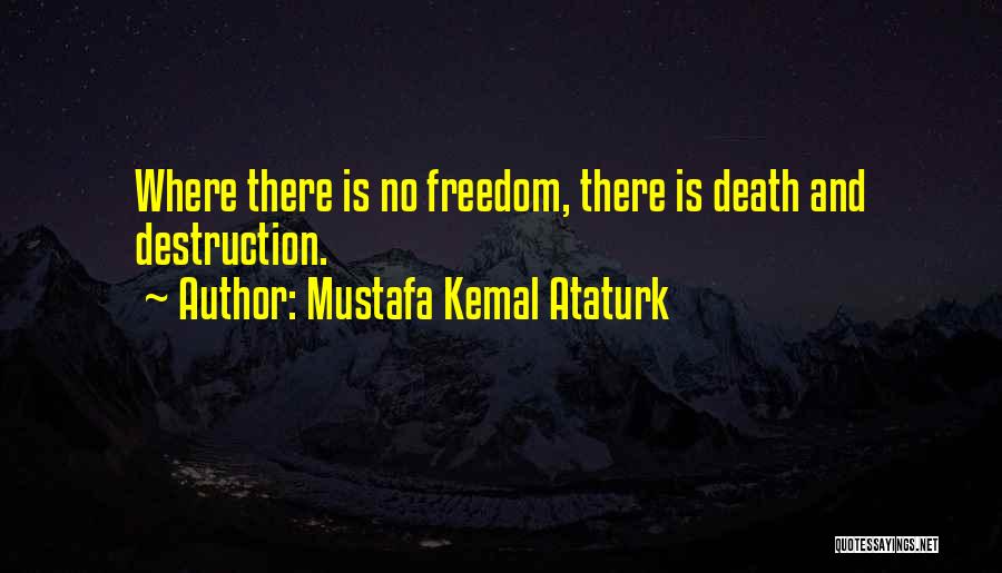 Mustafa Kemal Ataturk Quotes: Where There Is No Freedom, There Is Death And Destruction.