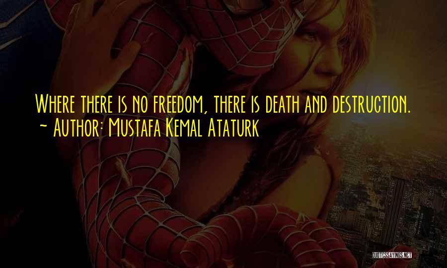 Mustafa Kemal Ataturk Quotes: Where There Is No Freedom, There Is Death And Destruction.