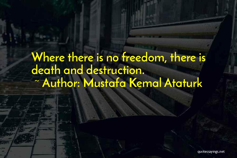 Mustafa Kemal Ataturk Quotes: Where There Is No Freedom, There Is Death And Destruction.